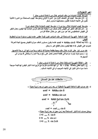 28
‫التعليالت‬ ‫اهم‬
-‫متوسط‬emf‫؟‬ ‫صفر‬ ‫تساوى‬ ‫كاملة‬ ‫دورة‬ ‫خالل‬ ‫الدينامو‬ ‫ملف‬ ‫من‬ ‫المتولدة‬
‫ج‬–‫متوسط‬ ‫الن‬emf‫ومتوسط‬ ‫االولى‬ ‫الدورة‬ ‫من‬ ‫االول‬ ‫النصف‬ ‫فى‬emf‫المستح‬‫انية‬ ‫ال‬ ‫الدورة‬ ‫من‬ ‫ة‬
‫صفر‬ ‫تساوى‬ ‫محصلتهما‬ ‫فتكون‬ ‫المذاد‬ ‫االتجاة‬ ‫فى‬ ‫تكون‬
-‫متوسط‬emf‫متوسط‬ = ‫دورة‬ ‫ربع‬ ‫خالل‬ ‫المتولدة‬emf‫دورة‬ ‫نصف‬ ‫خالل‬ ‫المتولدة‬
‫ج‬–‫التغير‬ ‫معدل‬ ‫فيكون‬ ‫فية‬ ‫الحادث‬ ‫للزمن‬ ‫تذاعف‬ ‫يقابلة‬ ‫دورة‬ ‫نصف‬ ‫خالل‬ ‫الفيض‬ ‫فى‬ ‫التغير‬ ‫تذاعف‬ ‫الن‬
‫كما‬ ‫المغناطيسى‬ ‫الفيض‬ ‫فى‬‫فارادى‬ ‫عالقة‬ ‫خالل‬ ‫من‬ ‫تغير‬ ‫دون‬ ‫هو‬
-‫لخطوط‬ ‫موازيا‬ ‫مستواة‬ ‫يكون‬ ‫عندما‬ ‫عظمى‬ ‫قيمة‬ ‫تكون‬ ‫الدينامو‬ ‫ملف‬ ‫فى‬ ‫ة‬ ‫المستتح‬ ‫الكهربية‬ ‫الدافعة‬ ‫القوة‬
‫الفيض‬
‫ج‬–‫للعالقة‬ ‫عا‬ ‫ت‬ ‫النة‬NAB sin=emf‫الحركة‬ ‫اتجاة‬ ‫يصبح‬ ‫للفيض‬ ‫موازيا‬ ‫الملف‬ ‫مستوى‬ ‫يكون‬ ‫عندما‬
‫الفيض‬ ‫على‬ ‫عموديا‬=90‫يمكن‬ ‫ما‬ ‫اكبر‬ ‫القطس‬ ‫معدل‬ ‫فيكون‬
-‫االنصهار‬ ‫درجة‬ ‫الى‬ ‫حراراتها‬ ‫درجة‬ ‫ترتفس‬ ‫قد‬ ‫معدنية‬ ‫بقطعة‬ ‫يحيط‬ ‫ملف‬ ‫طنل‬ ‫التردد‬ ‫عالى‬ ‫تيار‬ ‫مرور‬ ‫عند‬
‫ج‬–‫الى‬ ‫يؤدى‬ ‫قد‬ ‫وبالتالى‬ ‫الحرارة‬ ‫درجة‬ ‫رفس‬ ‫على‬ ‫تعمل‬ ‫المعدن‬ ‫قطعة‬ ‫فى‬ ‫دوامية‬ ‫تيارت‬ ‫تولد‬ ‫بسبب‬
‫انصهارها‬
-‫المستنف‬ ‫الكهربية‬ ‫الطاقة‬ : ‫علل‬‫؟‬ ‫صفر‬ ‫تساوي‬ ‫ال‬ ‫كاملة‬ ‫دورة‬ ‫طنل‬ ‫ذة‬
-‫بالعالقة‬ ‫تعطي‬ ‫ألنها‬ : ‫ج‬Rt2
W = I‫ة‬ ‫موج‬ ‫قيمة‬ ‫لها‬ ‫فيكون‬ ‫التيار‬ ‫شدة‬ ‫مربع‬ ‫مع‬ ً‫ا‬‫طردي‬ ‫تتناستب‬ ‫أنها‬ ‫أي‬
. ‫السالب‬ ‫االتجا‬ ‫في‬ ‫أو‬ ‫الموجب‬ ‫اهتجا‬ ‫في‬ ‫التيار‬ ‫كان‬ ‫سواء‬ ً‫ا‬‫دائم‬
1-‫زمن‬ ‫بعد‬ ‫اى‬ ‫اللحظية‬ ‫الكهربية‬ ‫الدافعة‬ ‫القوة‬ ‫حساب‬ ‫عند‬‫معينة‬ ‫زاوية‬ ‫بعد‬ ‫او‬ ‫معين‬:-
sinmaxemf=emf
‫بعد‬ ‫المستحثة‬ ‫التيار‬ ‫شدة‬ ‫حساب‬ ‫ويمكن‬‫معينة‬ ‫زاوية‬ ‫بعد‬ ‫او‬ ‫معين‬ ‫زمن‬:-
X sinmaxI=I
tX sinmaxI=I
ftX sin 2maxI=I
‫المسائل‬ ‫حل‬ ‫عند‬ ‫منحظات‬
NAB sin =emf
NAB sin t=emf
NAB 2f sin 2ft=emf
180
22
7
 