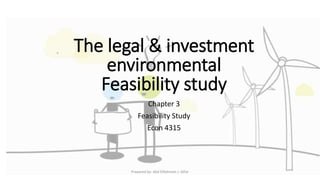The legal & investment
environmental
Feasibility study
Chapter 3
Feasibility Study
Econ 4315
Prepared by: Abd ElRahman J. AlFar
 