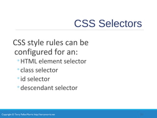 Copyright © Terry Felke-Morris http://terrymorris.net
CSS Selectors
CSS style rules can be
configured for an:
◦HTML element selector
◦class selector
◦id selector
◦descendant selector
25
 