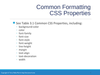 Copyright © Terry Felke-Morris http://terrymorris.net
Common Formatting
CSS Properties
See Table 3.1 Common CSS Properties, including:
◦ background-color
◦ color
◦ font-family
◦ font-size
◦ font-style
◦ font-weight
◦ line-height
◦ margin
◦ text-align
◦ text-decoration
◦ width
9
 