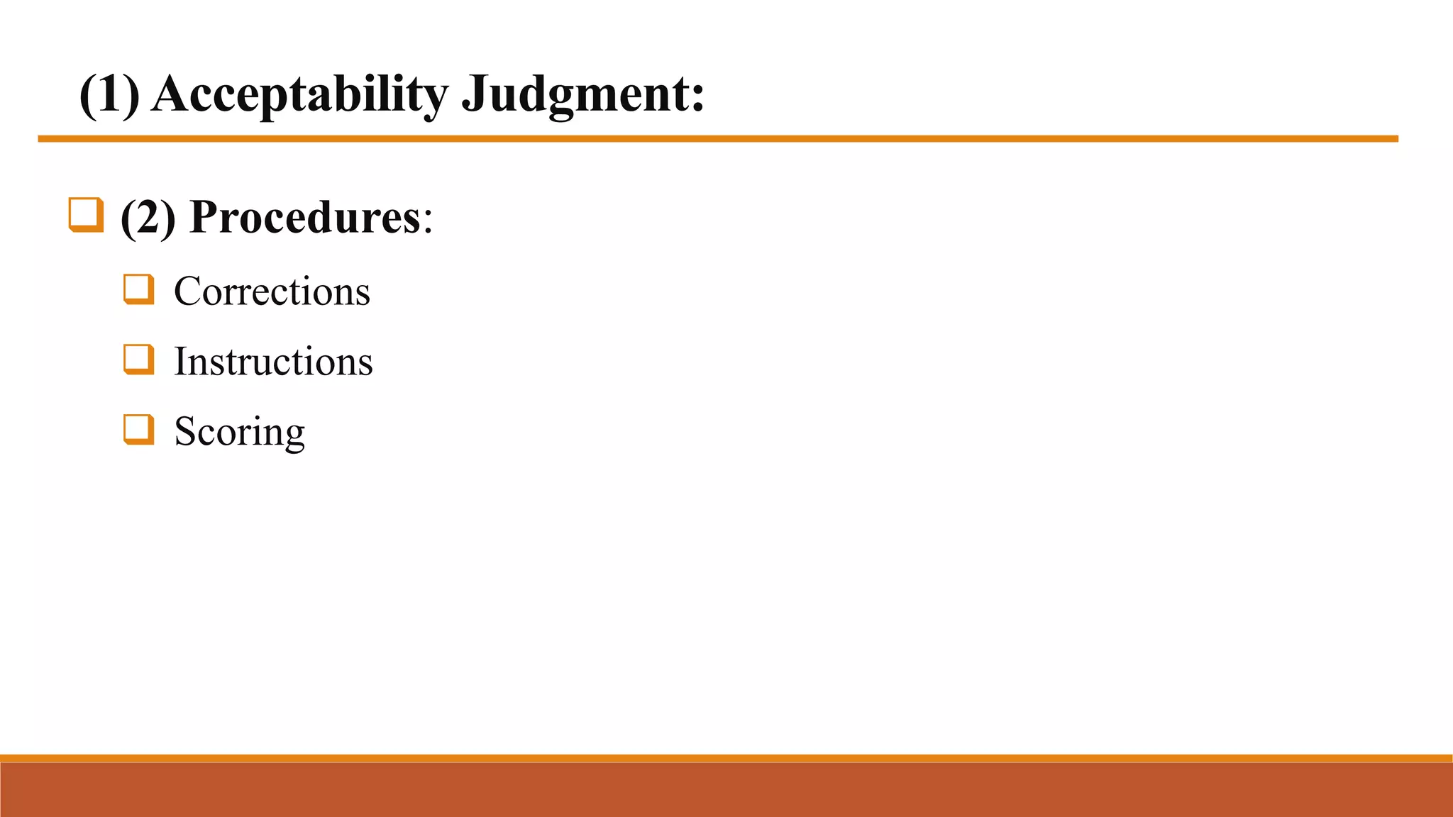 (1) Acceptability Judgment:
 (2) Procedures:
 Corrections
 Instructions
 Scoring
 