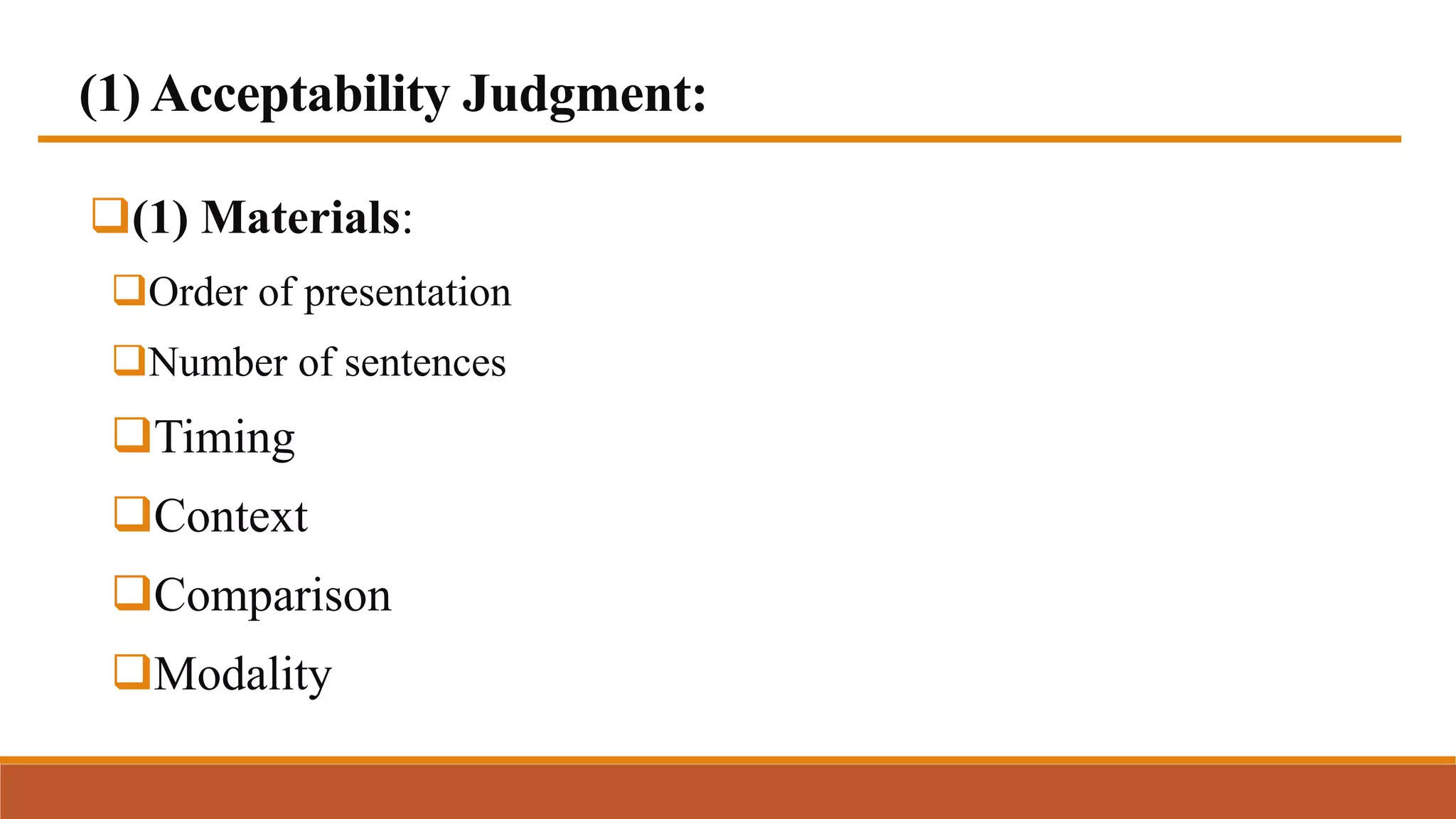 (1) Acceptability Judgment:
(1) Materials:
Order of presentation
Number of sentences
Timing
Context
Comparison
Modality
 