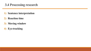 3.4 Processing research
1) Sentence interpretation
2) Reaction time
3) Moving window
4) Eye-tracking
 
