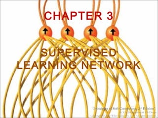 CHAPTER 3
SUPERVISED
LEARNING NETWORK
“Principles of Soft Computing, 2nd
Edition”
by S.N. Sivanandam & SN Deepa
Copyright © 2011 Wiley India Pvt. Ltd. All rights reserved.
 