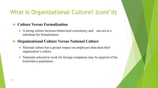 16–3
What Is Organizational Culture? (cont’d)
 Culture Versus Formalization
 A strong culture increases behavioral consi...