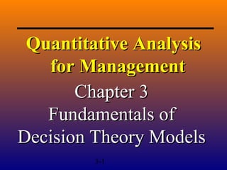 3-1
Quantitative AnalysisQuantitative Analysis
for Managementfor Management
Chapter 3Chapter 3
Fundamentals ofFundamentals of
Decision Theory ModelsDecision Theory Models
 