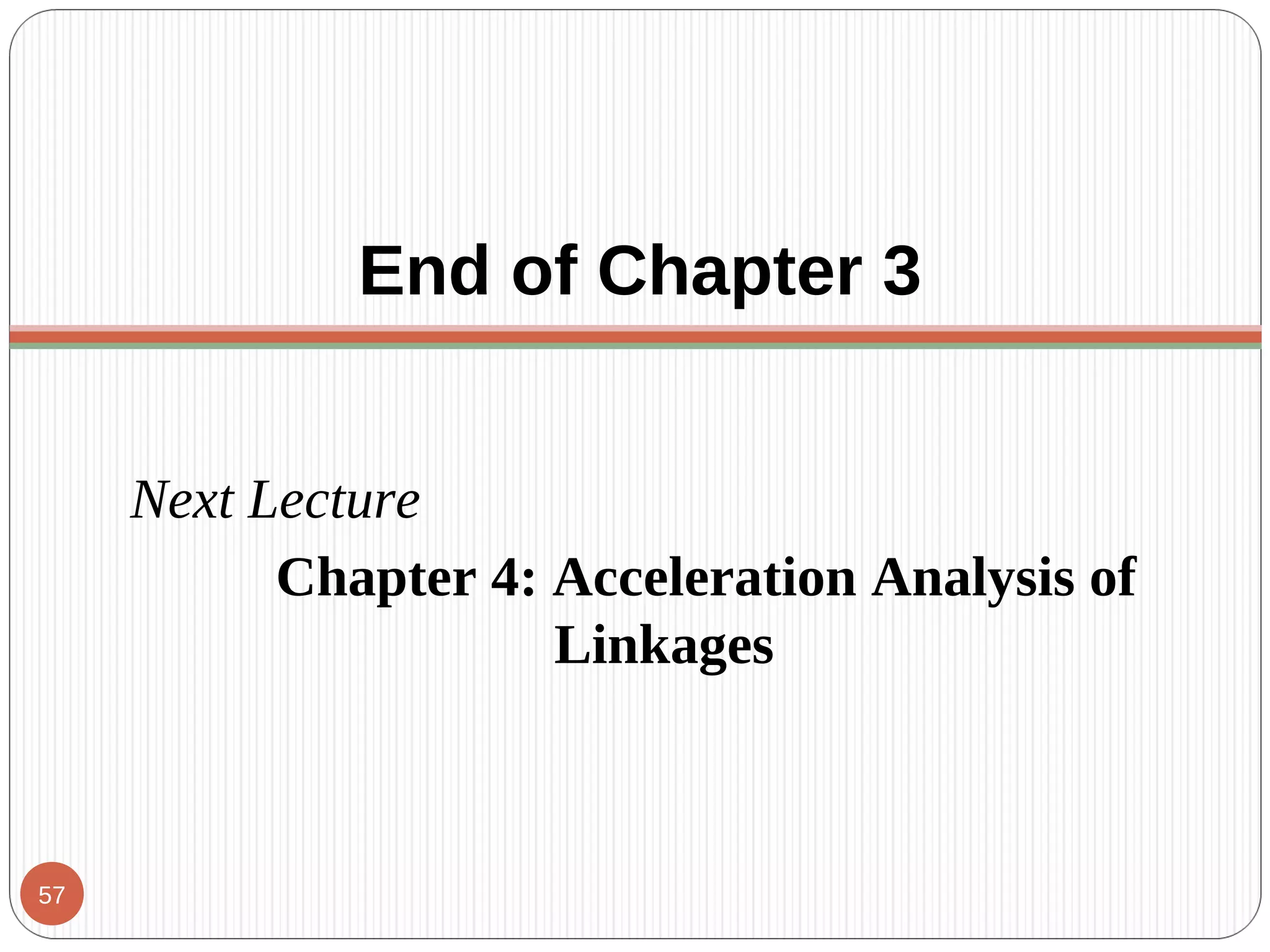 End of Chapter 3
Next Lecture
Chapter 4: Acceleration Analysis of
Linkages
57
 