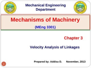 1
Velocity Analysis of Linkages
Chapter 3
Mechanisms of Machinery
(MEng 3301)
Mechanical Engineering
Department
Prepared by: Addisu D. November, 2013
 
