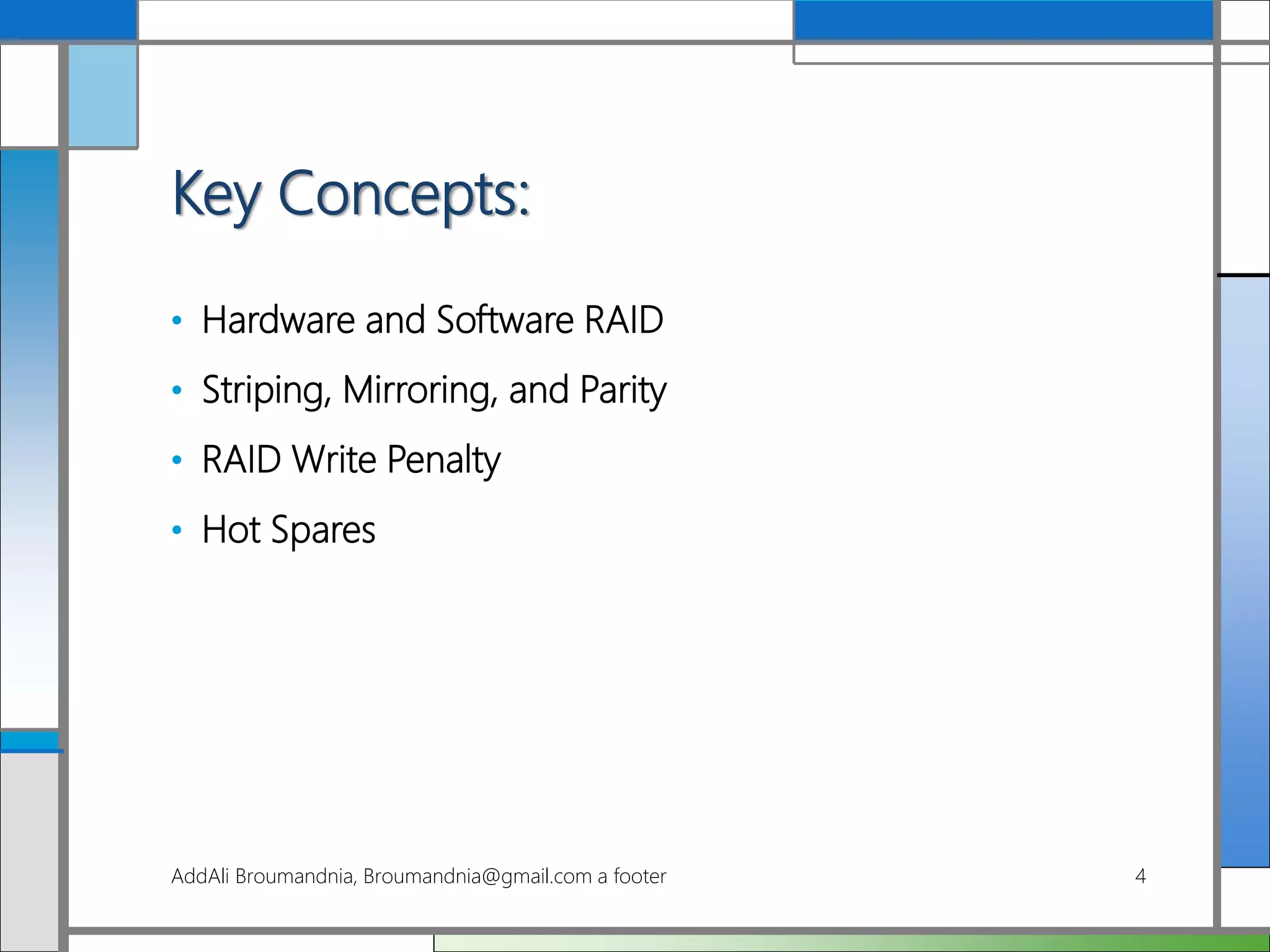 Key Concepts:
• Hardware and Software RAID
• Striping, Mirroring, and Parity
• RAID Write Penalty
• Hot Spares
AddAli Broumandnia, Broumandnia@gmail.com a footer 4
 
