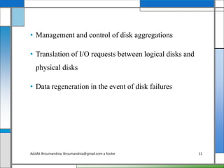 • Management and control of disk aggregations
• Translation of I/O requests between logical disks and
physical disks
• Data regeneration in the event of disk failures
AddAli Broumandnia, Broumandnia@gmail.com a footer 11
 