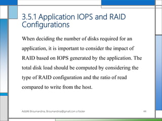 3.5.1 Application IOPS and RAID
Configurations
When deciding the number of disks required for an
application, it is important to consider the impact of
RAID based on IOPS generated by the application. The
total disk load should be computed by considering the
type of RAID configuration and the ratio of read
compared to write from the host.
AddAli Broumandnia, Broumandnia@gmail.com a footer 44
 