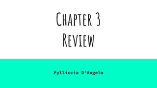 Chapter 3
Review
Fylliccia D’Angelo
 