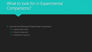 What to look for in Experimental
Comparisons?
 Look into the following for Experimental Comparisons:
 1. Experimental control
 2. Random assignment
 3. Appropriate measures
 