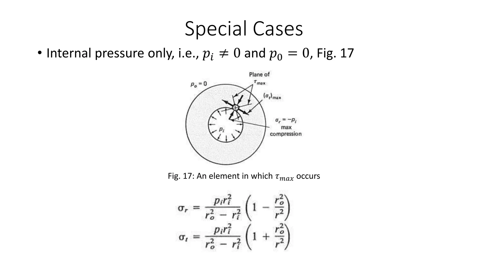 Special Cases
• Internal pressure only, i.e., 𝑝𝑖 ≠ 0 and 𝑝0 = 0, Fig. 17
Fig. 17: An element in which 𝜏 𝑚𝑎𝑥 occurs
 
