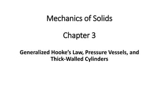 Chapter 3
Generalized Hooke’s Law, Pressure Vessels, and
Thick-Walled Cylinders
Mechanics of Solids
 