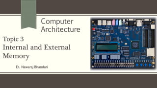 Er. Nawaraj Bhandari
Topic 3
Internal and External
Memory
Computer
Architecture
 
