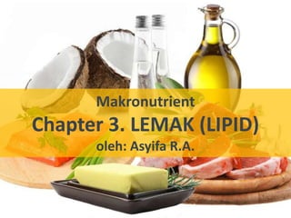 Makronutrient
Chapter 3. LEMAK (LIPID)
oleh: Asyifa R.A.
 