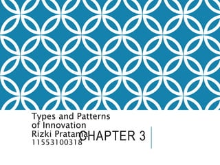 CHAPTER 3
Types and Patterns
of Innovation
Rizki Pratama
11553100318
 