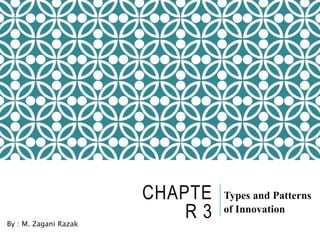 CHAPTE
R 3
Types and Patterns
of Innovation
By : M. Zagani Razak
 