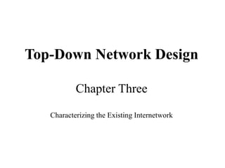 Top-Down Network Design
Chapter Three
Characterizing the Existing Internetwork
 