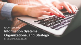 CHAPTER. #03
Information Systems,
Organizations, and Strategy
Dr. Aditya H.P.K. Putra, SE.,MM
 