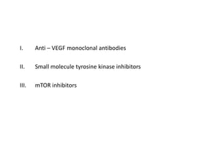 I. Anti – VEGF monoclonal antibodies
II. Small molecule tyrosine kinase inhibitors
III. mTOR inhibitors
 
