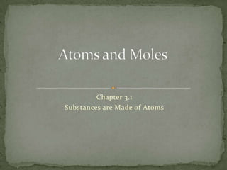 Chapter 3.1  Substances are Made of Atoms Atoms and Moles 