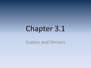 Chapter 3.1
Scalars and Vectors
 