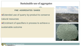 Sustainable use of aggregates
FINE AGGREGATES / SANDS
Extended use of quarry by-product to conserve
natural resources
Enrolment of specifiers in process to achieve a
sustainable outcome
Organized by Bahiru Bewket(PhD)
 
