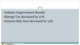 Industry Improvement Results
Energy Use decreased by 37%
Cement Kiln Dust decreased by 75%
Organized by Bahiru Bewket(PhD)
 