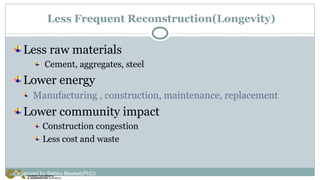 Less Frequent Reconstruction(Longevity)
Less raw materials
Cement, aggregates, steel
Lower energy
Manufacturing , construction, maintenance, replacement
Lower community impact
Construction congestion
Less cost and waste
Organized by Bahiru Bewket(PhD)
 