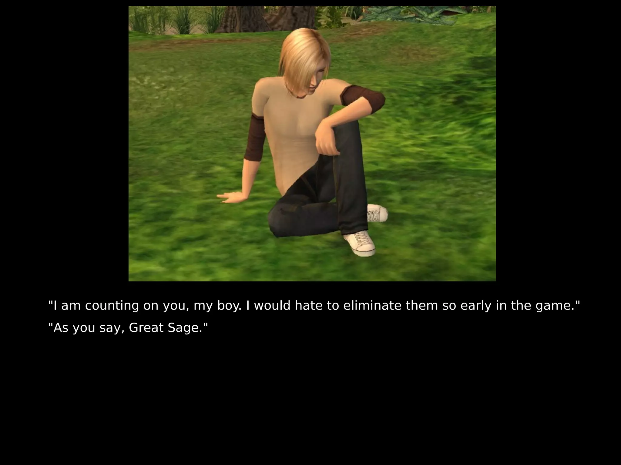 "I am counting on you, my boy. I would hate to eliminate them so early in the game." "As you say, Great Sage." 