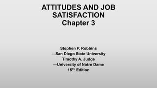 Stephen P. Robbins
—San Diego State University
Timothy A. Judge
—University of Notre Dame
15Th Edition
ATTITUDES AND JOB
SATISFACTION
Chapter 3
 