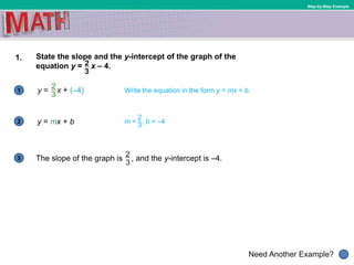 1
Need Another Example?
2
3
Step-by-Step Example
1. State the slope and the y-intercept of the graph of the
equation y = x – 4.
The slope of the graph is , and the y-intercept is –4.
y = mx + b
Write the equation in the form y = mx + b.
m = , b = –4
 