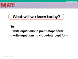 To
• write equations in point-slope form
• write equations in slope-intercept form
Course 3, Lesson 3-6
Expressions and Equations
 
