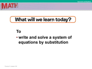 To
• write and solve a system of
equations by substitution
Course 3, Lesson 3-8
Expressions and Equations
 