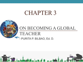 CHAPTER 3
ON BECOMING A GLOBAL
TEACHER
- PURITA P. BILBAO, Ed. D.
 