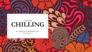CHAPTER3
CHILLING
By: ARMAN N. BERMON, LPT
Instructor 1
 