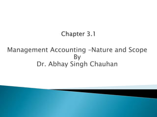 Management Accounting –Nature and Scope
By
Dr. Abhay Singh Chauhan
 