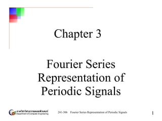 241-306 Fourier Series Representation of Periodic Signals
1
Chapter 3
Fourier Series
Representation of
Periodic Signals
 