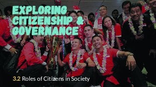EXPLORING
CITIZENSHIP &
GOVERNANCE
3.2 Roles of Citizens in Society
 