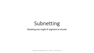 Subnetting
Breaking one single IP segment to chunks
WWW.NETWORKRHINOS.COM | VISHNU - +91-9790901210
 
