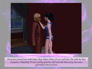 Persy here found love with Paper Boy Aiden Chan. Or as I call him, He with the Ben
Longnose. Hopefully Persy's pretty genetics will override that scary nose once
generation three arrives.
 