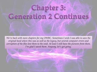 We’re back with more chapters for my OWBC. Sometimes I wish I was able to save the
original hood where this was as well as the legacy, but several computer errors and
corruption of the files lost them to the void. At least I still have the pictures from them.
I’m glad I saved them. Anyway, let’s get going.
 