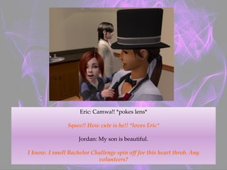 Eric: Camwa!! *pokes lens*
Squee!! How cute is he!! *loves Eric*
Jordan: My son is beautiful.
I know. I smell Bachelor Challenge spin off for this heart throb. Any
volunteers?
 