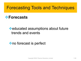Forecasting Tools and Techniques
Forecasts
educated assumptions about future
trends and events
no forecast is perfect
Copyright ©2017 Pearson Education, Limited 7-39
 