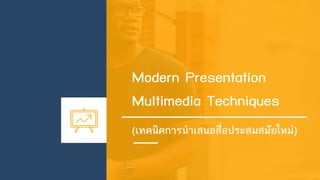 Modern Presentation
Multimedia Techniques
(เทคนิคการนาเสนอสื่อประสมสมัยใหม่)
 