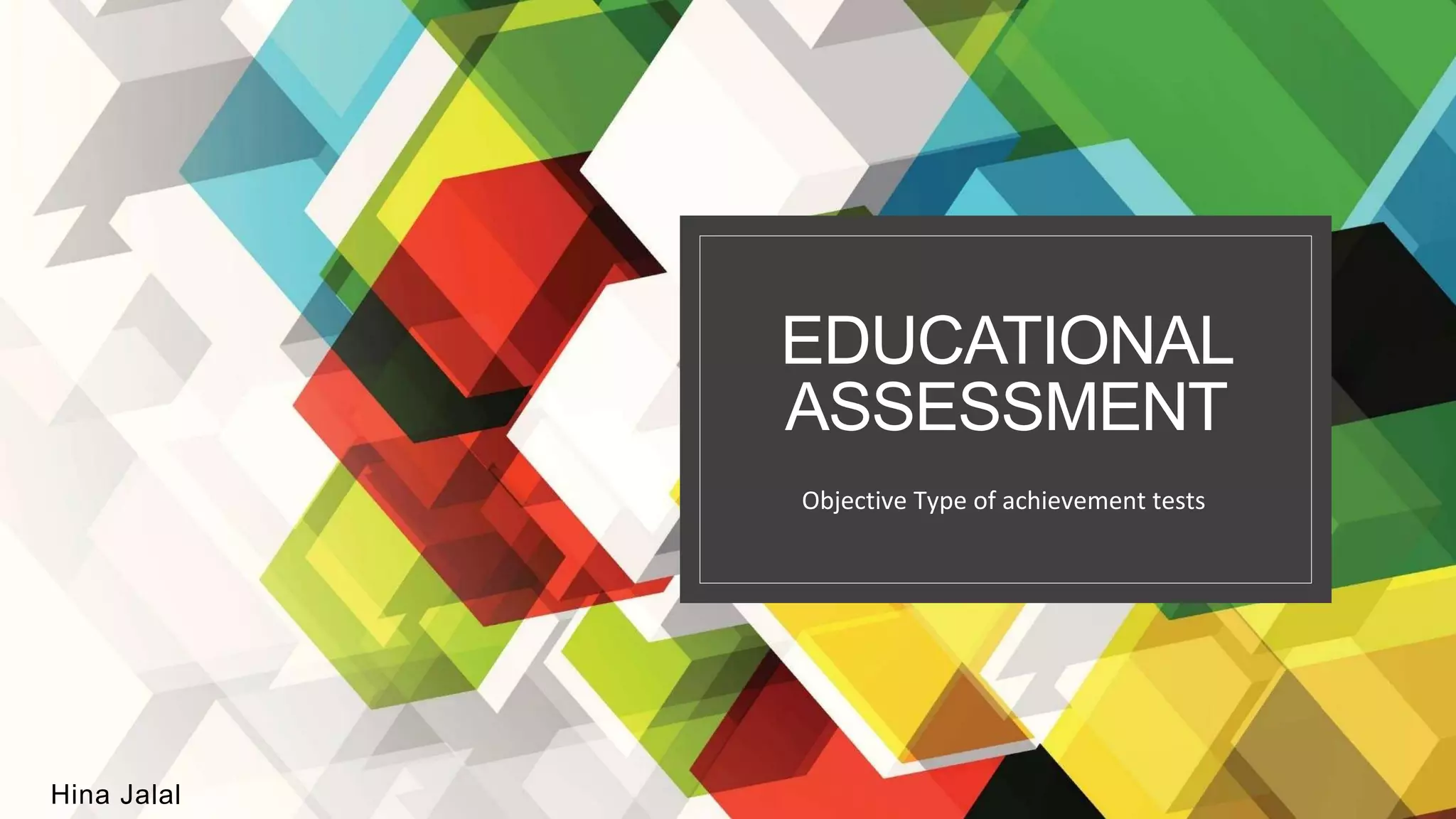 EDUCATIONAL
ASSESSMENT
Hina Jalal
Objective Type of achievement tests
 