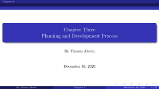 Chapter 3
Chapter Three
Planning and Development Process
By Yimam Alemu
December 16, 2020
By Yimam Alemu Chapter 3 December 16, 2020 1 / 55
 