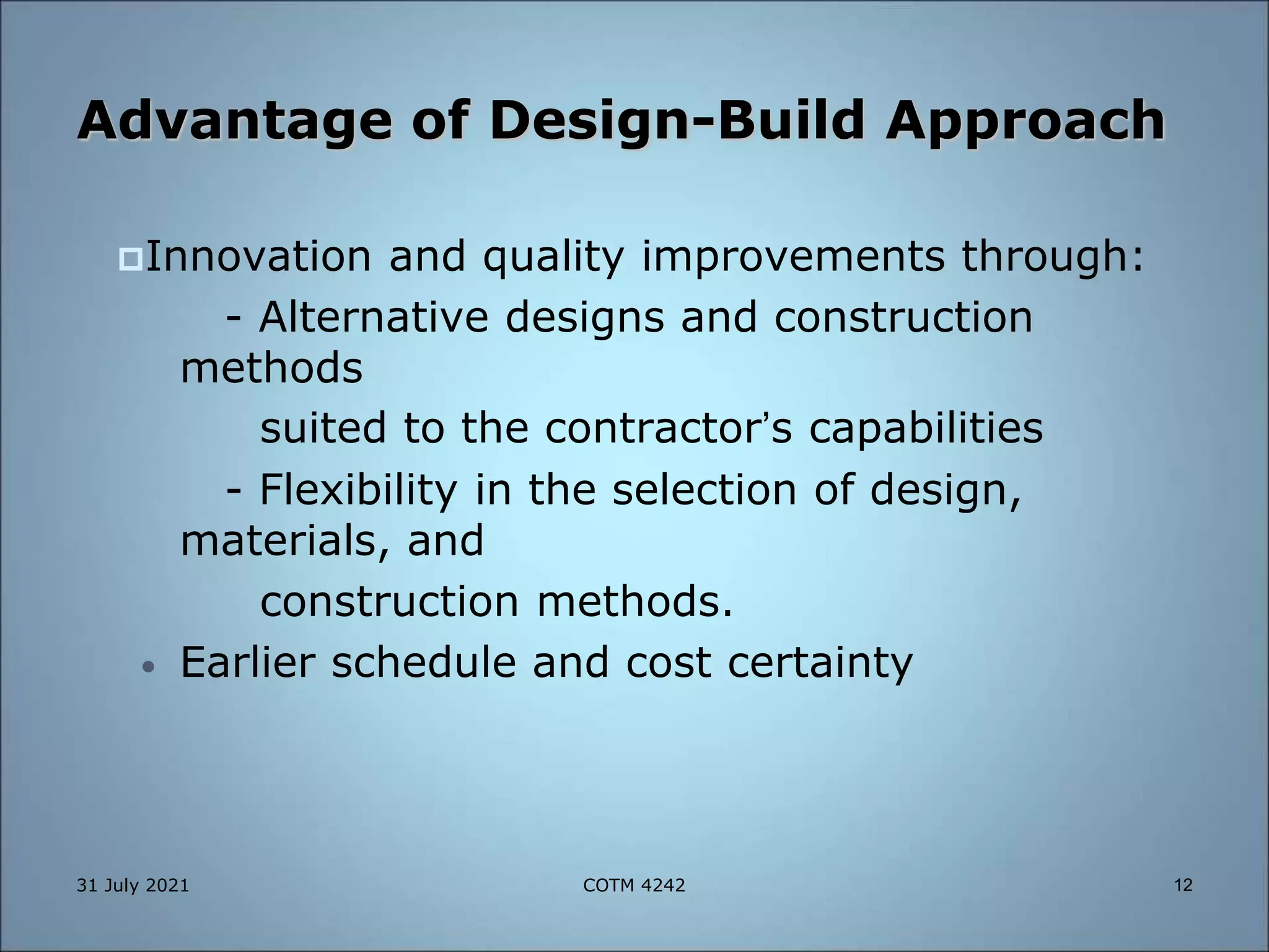 Advantage of Design-Build Approach
Innovation and quality improvements through:
- Alternative designs and construction
methods
suited to the contractor’s capabilities
- Flexibility in the selection of design,
materials, and
construction methods.
• Earlier schedule and cost certainty
31 July 2021 12
COTM 4242
 